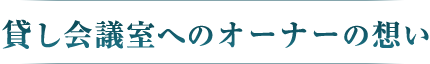 貸し会議室へのオーナーの想い