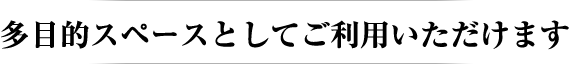 多目的スペースとしてご利用いただけます